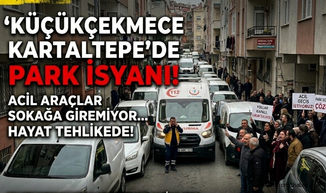 Küçükçekmece Kartaltepe'de Park İsyanı: Acil Araçlar Sokağa Giremiyor