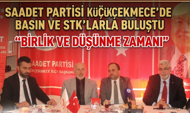Saadet Partisi Küçükçekmece'de Basın ve STK'larla Buluştu 
