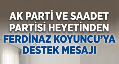 AK Parti ve Saadet Partisi Heyetinden Ferdinaz Koyuncu’ya Destek Mesajı 