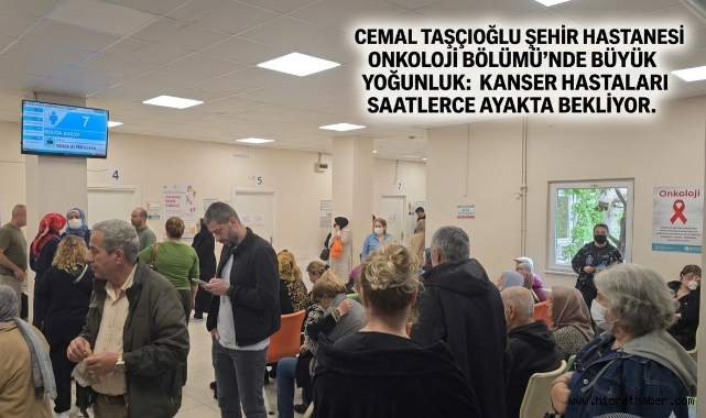 Cemal Taşçıoğlu Şehir Hastanesi Onkoloji Bölümü'nde Büyük Yoğunluk: Kanser Hastaları Saatlerce Ayakta Bekliyor