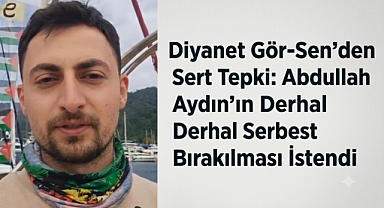 Diyanet Gör-Sen'den Sert Tepki: Abdullah Aydın'ın Derhal Serbest Bırakılması İstendi