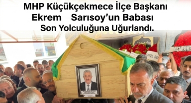 MHP Küçükçekmece İlçe Başkanı Ekrem Sarısoy'un Babası Son Yolculuğuna Uğurlandı