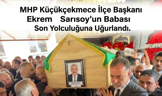 MHP Küçükçekmece İlçe Başkanı Ekrem Sarısoy'un Babası Son Yolculuğuna Uğurlandı