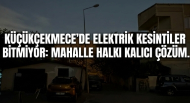Küçükçekmece'de 5 Gündür Süren Elektrik Sorunu Mahalle Sakinlerini Zor Durumda Bıraktı