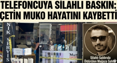 Telefoncuya Silahlı Baskın: Çetin Muko Hayatını Kaybetti