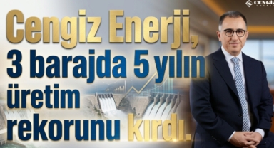 Üç Barajda Rekor Kırıldı: Cengiz Enerji’den Enerji Üretiminde Büyük Atılım 