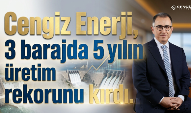 Üç Barajda Rekor Kırıldı: Cengiz Enerji’den Enerji Üretiminde Büyük Atılım