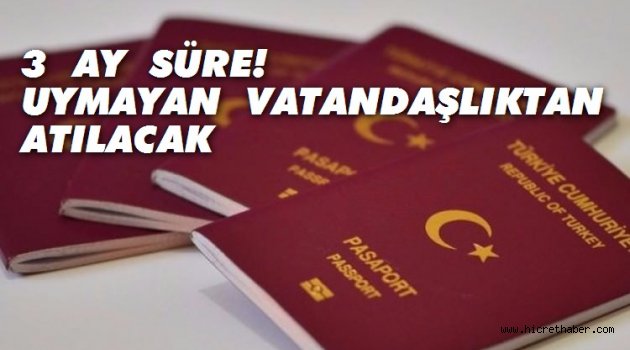 3 ay süre! Uymayan vatandaşlıktan atılacak