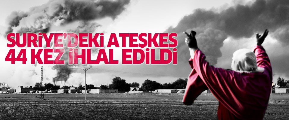 ATEŞKES 44 KEZ İHLAL EDİLDİ