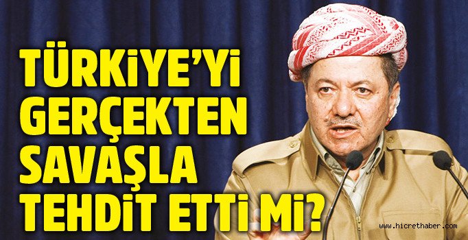 Barzani Türkiye’yi gerçekten savaşla tehdit etti mi?