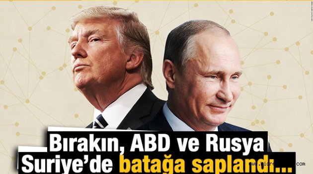 Bırakın, ABD ve Rusya Suriye’de batağa saplandı...