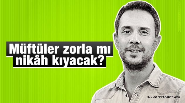 Müftüler zorla mı nikâh kıyacak?