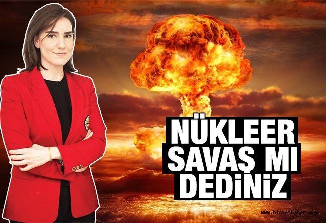 Nükleer savaş mı dediniz?