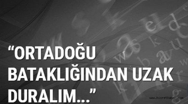 Ortadoğu bataklığından uzak duralım..