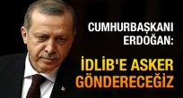 Cumhurbaşkanı Recep Tayyip Erdoğan, ''İdlib'e asker göndereceğiz''