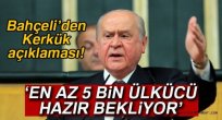 Bahçeli: En az beş bin gönüllü ülkücü hazır