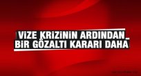 Vize krizinin altından yeni bir gözaltı kararı çıktı...