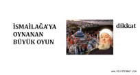 İSMAİLAĞA’YA OYNANAN BÜYÜK OYUN