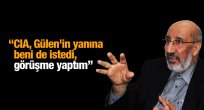 CIA, Gülen'in yanına beni de istedi, görüşme yaptım