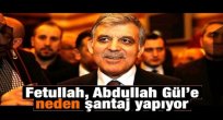 Fetullah, Abdullah Gül’e neden şantaj yapıyor?