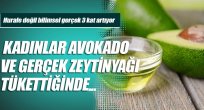 Kadınlar avokado ve gerçek zeytinyağı tükettiğinde…