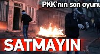 PKK’nın oyununa gelip evinizi satmayın!