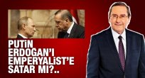 Putin, Erdoğan’ı emperyaliste satar mı