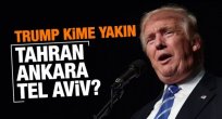 Trump kime yakın: Tahran, Ankara, Tel Aviv?