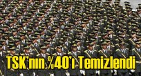 TSK’nın yüzde 40’ı temizlendi