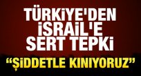 Türkiye'den İsrail'e sert tepki!