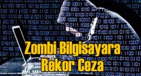 Zombi bilgisayarı olana rekor ceza geliyor