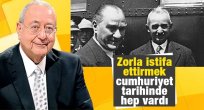 Zorla istifa ettirmek cumhuriyet tarihinde hep vardı
