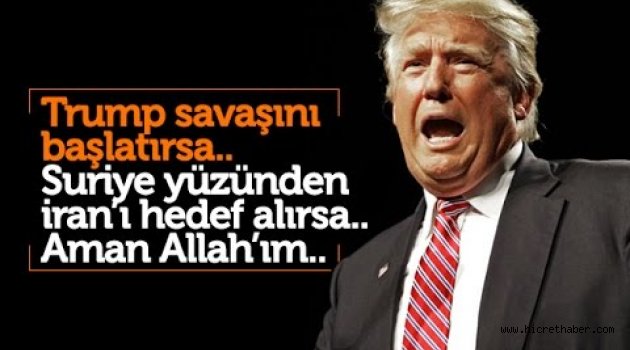 Trump savaşını başlatırsa.. Suriye yüzünden İran’ı hedef alırsa.. Aman Allah’ım..