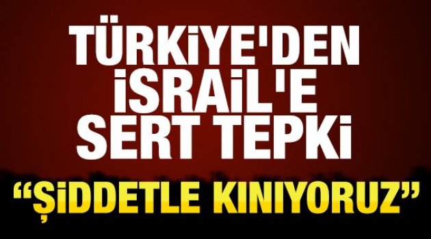 Türkiye'den İsrail'e sert tepki!