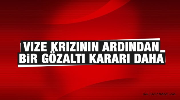 Vize krizinin altından yeni bir gözaltı kararı çıktı...