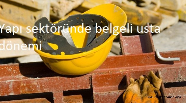 Yapı sektöründe belgeli usta dönemi